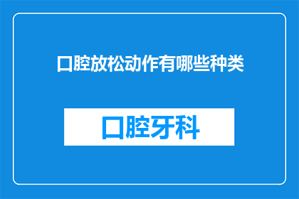 口腔放松动作有哪些种类(你能列举出口腔放松动作的多种类型吗？)