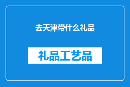 去天津带什么礼品(天津之旅，您应该带些什么礼品回家？)