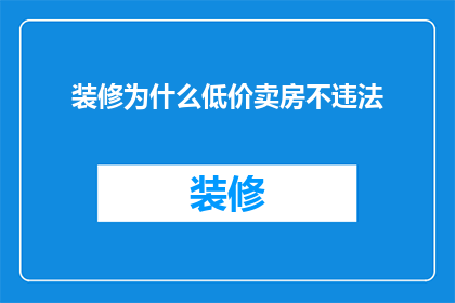 装修为什么低价卖房不违法(为何在装修期间房屋以低价出售不构成违法行为？)