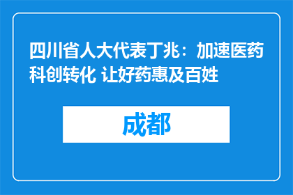 四川省人大代表丁兆：加速医药科创转化 让好药惠及百姓