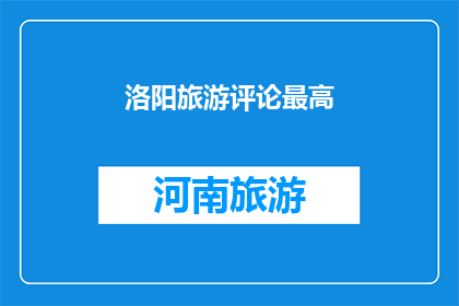 洛阳旅游评论最高(洛阳旅游评论最高，您是否已经体验过这座古城的魅力？)