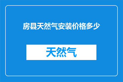 房县天然气安装价格多少(房县天然气安装费用是多少？)