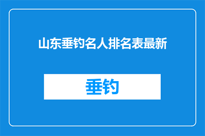 山东垂钓名人排名表最新(山东垂钓名人排名表最新：谁是钓鱼界的佼佼者？)