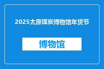 2025太原煤炭博物馆年货节(2025年太原煤炭博物馆将举办盛大的年货节，你准备好迎接这场文化盛宴了吗？)