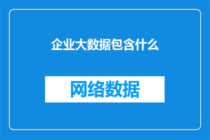 企业大数据包含什么(企业大数据包含什么？)