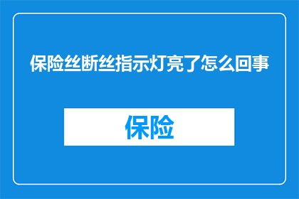 保险丝断丝指示灯亮了怎么回事(保险丝断丝指示灯亮起，究竟意味着什么？)