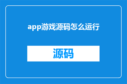 app游戏源码怎么运行(如何启动并运行一款应用程序的游戏源码？)