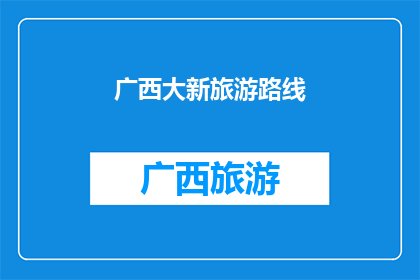 广西大新旅游路线(探索广西大新：一条不可错过的旅游路线指南)