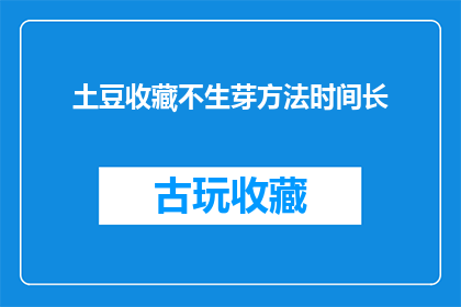 土豆收藏不生芽方法时间长(如何有效延长土豆的收藏期限，避免生芽？)