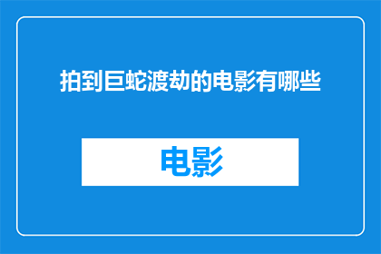 拍到巨蛇渡劫的电影有哪些(有哪些电影记录了巨蛇渡劫的壮举？)