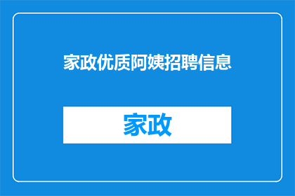 家政优质阿姨招聘信息(您是否在寻找一位能够提供专业家政服务的优质阿姨？我们诚邀有经验和技能的人士加入我们的团队，共同为家庭创造一个温馨舒适的生活环境如果您具备相关资质和经验，请通过以下联系方式与我们取得联系，让我们携手合作，为您的家庭带来专业的服务)