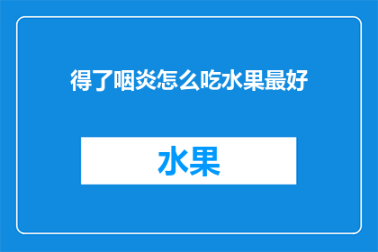 得了咽炎怎么吃水果最好(如何正确选择和食用水果以辅助治疗咽炎？)