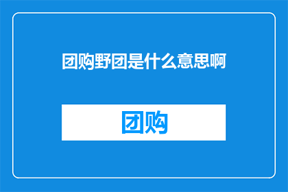 团购野团是什么意思啊(团购野团是什么意思？探索网络购物新趋势的疑问句长标题)