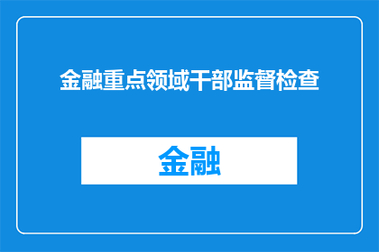 金融重点领域干部监督检查(金融领域干部监督与检查：为何成为关键议题？)