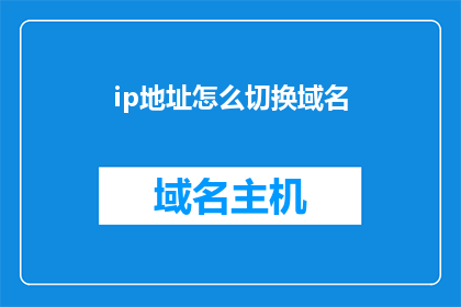 ip地址怎么切换域名(如何轻松切换IP地址以访问不同域名？)