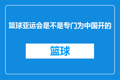 篮球亚运会是不是专门为中国开的(篮球亚运会是否专为中国而设？)