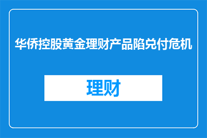 华侨控股黄金理财产品陷兑付危机(华侨控股的黄金理财产品是否陷入兑付危机？)