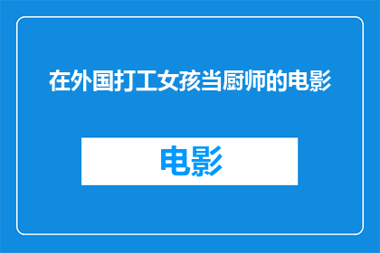 在外国打工女孩当厨师的电影(外国女孩在异国他乡成为厨师：她的故事是什么？)