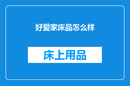 好爱家床品怎么样(家床品的品质究竟如何？是否值得一试？)