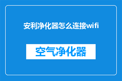 安利净化器怎么连接wifi(如何将安利净化器连接到WiFi网络？)