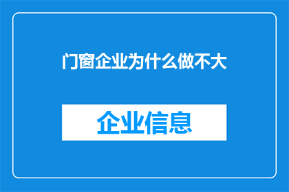 门窗企业为什么做不大(为什么门窗企业难以发展壮大？)