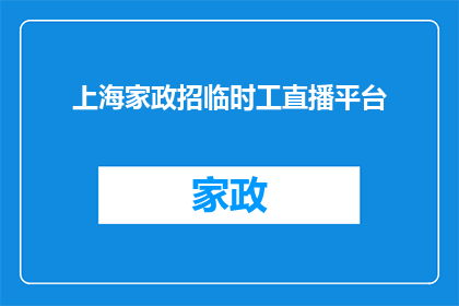 上海家政招临时工直播平台(上海家政行业急需临时工，您是否准备好加入我们的直播招聘平台？)