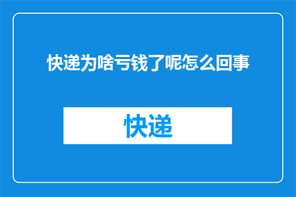 快递为啥亏钱了呢怎么回事(快递行业为何陷入亏损困境？深入探讨背后的原因)