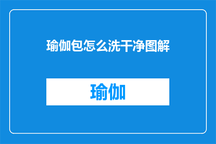 瑜伽包怎么洗干净图解(如何彻底清洁瑜伽包？图解指南助你轻松去除污渍)