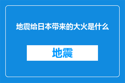 地震给日本带来的大火是什么(日本遭遇地震引发的大火，究竟造成了哪些影响？)
