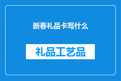 新春礼品卡写什么(新春佳节，您是否在寻找一份特别的礼物来表达您的祝福？那么，您是否考虑过为亲朋好友送上一张精心挑选的礼品卡呢？)