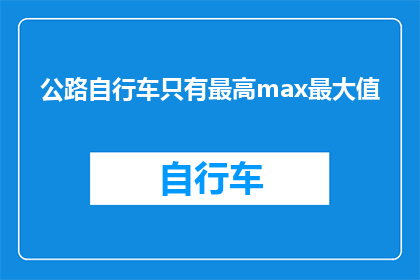 公路自行车只有最高max最大值(公路自行车的极限性能是否只有最高max最大值？)