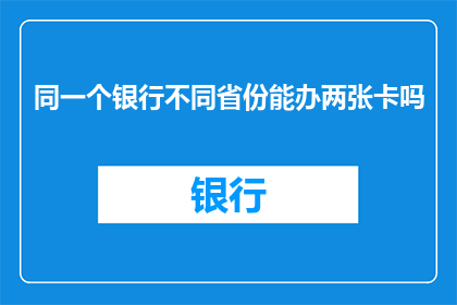 同一个银行不同省份能办两张卡吗(在探索金融服务的广阔天地时，我们不禁会问：在同一家银行的不同省份分行之间，是否能够办理两张不同的银行卡？这个问题不仅关系到个人财务管理的便捷性，也涉及到银行服务效率和客户体验的提升接下来，我们将深入探讨这一问题，从多个角度分析其背后的逻辑与实践意义)