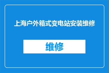 上海户外箱式变电站安装维修(上海户外箱式变电站安装与维修服务是否可提供？)