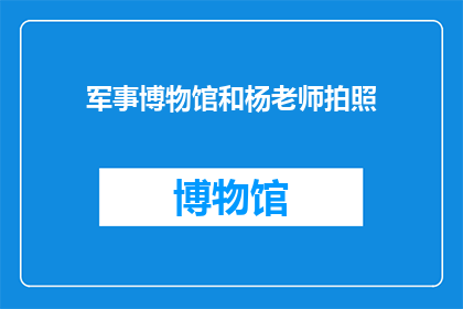 军事博物馆和杨老师拍照(您是否好奇，在军事博物馆与杨老师合影的体验如何？)