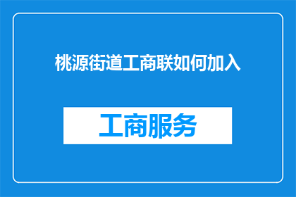 桃源街道工商联如何加入(桃源街道工商联加入流程疑问解答)