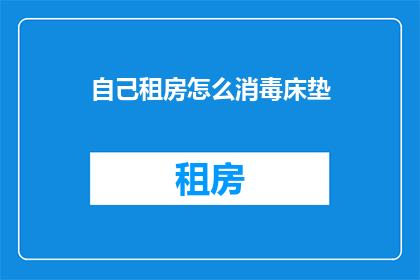 自己租房怎么消毒床垫(如何自行消毒租房床垫？)