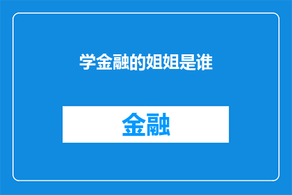 学金融的姐姐是谁(金融领域的佼佼者：探寻那些在学术殿堂中深造的姐姐们)