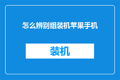怎么辨别组装机苹果手机(如何鉴别真伪：组装机苹果手机的辨识技巧)