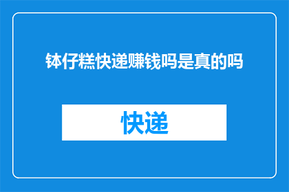 钵仔糕快递赚钱吗是真的吗(钵仔糕快递业务是否能够带来盈利？这是一个值得探究的问题)